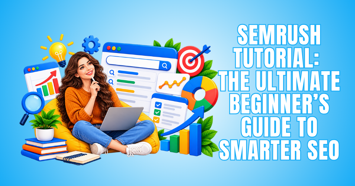 Semrush Tutorial: The Ultimate Beginner's Guide To Smarter SEO