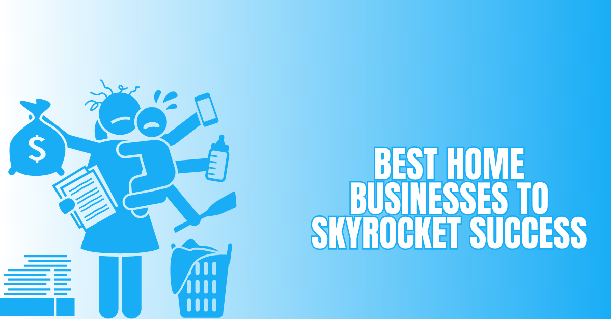 Best Home Businesses To Skyrocket Success