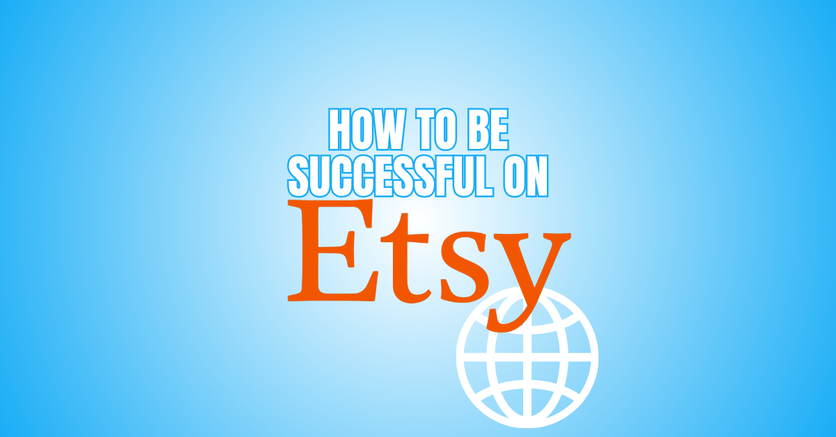 How To Be Successful On Etsy
