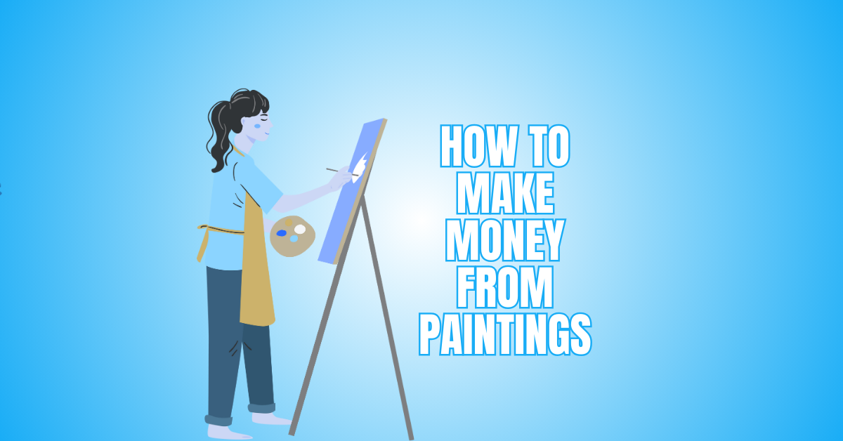 How To Make Money From Paintings: A Step-By-Step Guide