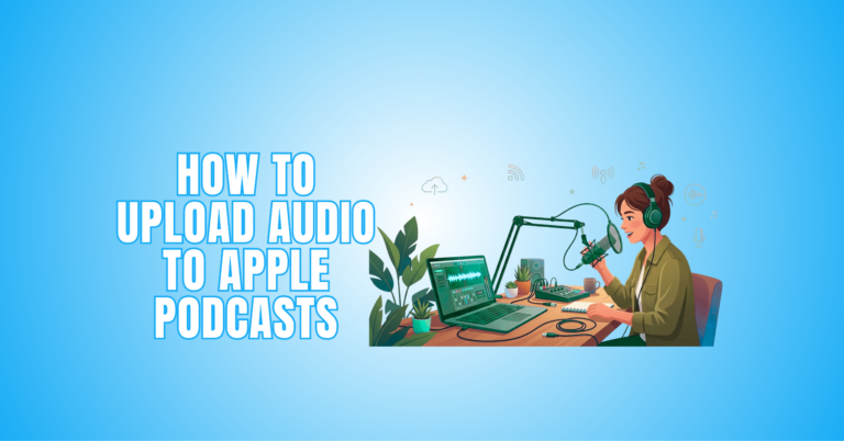 How To Upload Audio To Apple Podcasts: 14 Practical Steps