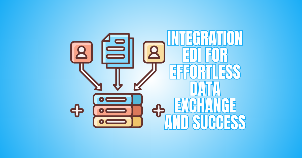 Integration EDI For Effortless Data Exchange And Success